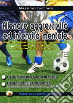 Allenare aggressività ed intensità mentale nel calcio. Principi e prosposte pratiche per l'acquisizione di un metodo di allenamento innovativo.. Con DVD libro