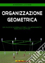 Organizzazione geometrica. Un nuovo modello per l'allenamento tecnico-tattico libro