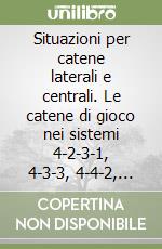 Situazioni per catene laterali e centrali. Le catene di gioco nei sistemi 4-2-3-1, 4-3-3, 4-4-2, 4-3-1-2. Con DVD