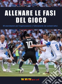 Allenare le fasi del gioco. 96 esercitazioni per l'organizzazione e l'allenamento dei contesti tattici libro