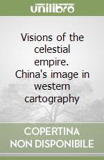 Visions of the celestial empire. China's image in western cartography libro