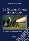 La guerra civile americana. Storia del conflitto tra nord e sud libro