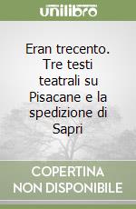 Eran trecento. Tre testi teatrali su Pisacane e la spedizione di Sapri libro