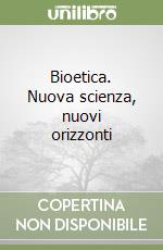 Bioetica. Nuova scienza, nuovi orizzonti libro