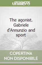 The agonist. Gabriele d'Annunzio and sport libro