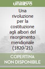 Una rivoluzione per la costituzione agli albori del risorgimento meridionale (1820-'21) libro