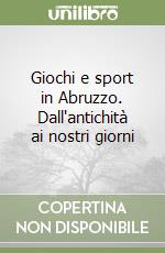 Giochi e sport in Abruzzo. Dall'antichità ai nostri giorni libro