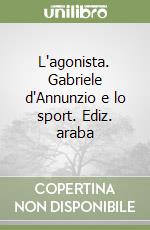 L'agonista. Gabriele d'Annunzio e lo sport. Ediz. araba libro