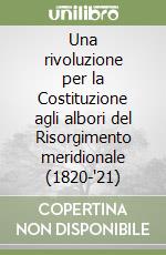 Una rivoluzione per la Costituzione agli albori del Risorgimento meridionale (1820-'21) libro