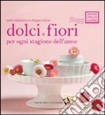 Dolci e fiori per ogni stagione dell'anno. Ediz. a colori libro