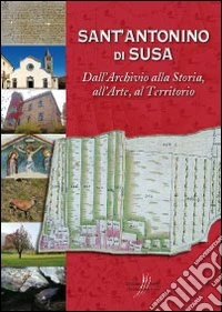 Sant'Antonino di Susa. Dall'archivio alla storia, all'arte, al territorio. Con cartina libro