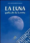 La luna. Quella che fa la notte libro