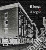 Il luogo e il segno. Il restauro del moderno riscopre il cuore antico di Milano libro