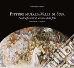 Pitture murali in Valle di Susa. I cicli affrescati al servizio della fede. Itinerari e luoghi. Ediz. illustrata libro