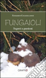 Fungaioli. Segreti e passioni libro