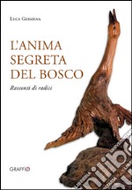 L'anima segreta del bosco. Racconti di radici. Ediz. illustrata