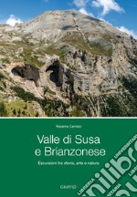 Valle di Susa e Brianzonese. Escursioni tra storia, arte e natura libro