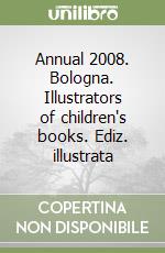 Annual 2008. Bologna. Illustrators of children's books. Ediz. illustrata libro