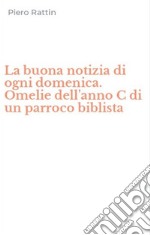 La buona notizia di ogni domenica. Omelie dell'anno C di un parroco biblista libro