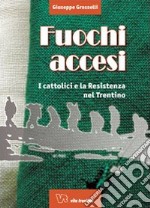 Fuochi accesi. I cattolici e la Resistenza nel trentino