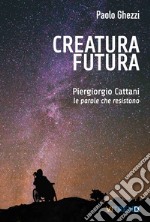 Creatura futura. Piergiorgio Cattani: le parole che resistono libro