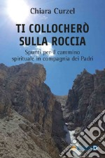 Ti collocherò sulla roccia. Spunti per il cammino spirituale in compagnia dei Padri