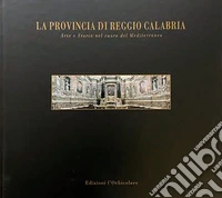 La provincia di Reggio Calabria. Arte e storia nel cuore del Mediterraneo. Ediz. italiana e inglese libro