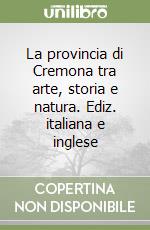 La provincia di Cremona tra arte, storia e natura. Ediz. italiana e inglese libro