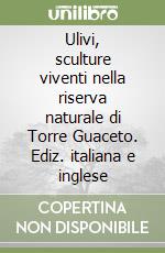 Ulivi, sculture viventi nella riserva naturale di Torre Guaceto. Ediz. italiana e inglese libro