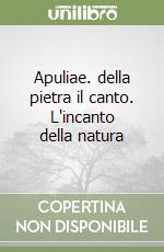 Apuliae. della pietra il canto. L'incanto della natura