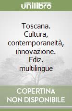 Toscana. Cultura, contemporaneità, innovazione. Ediz. multilingue