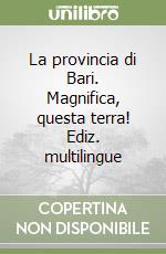 La provincia di Bari. Magnifica, questa terra! Ediz. multilingue libro