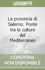 La provincia di Salerno. Ponte tra le culture del Mediterraneo libro