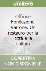Officine Fondazione Varrone. Un restauro per la città e la cultura libro