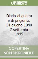 Diario di guerra e di prigionia. 14 giugno 1940 - 7 settembre 1945 libro