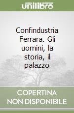 Confindustria Ferrara. Gli uomini, la storia, il palazzo libro