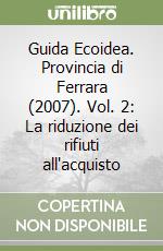 Guida Ecoidea. Provincia di Ferrara (2007). Vol. 2: La riduzione dei rifiuti all'acquisto libro