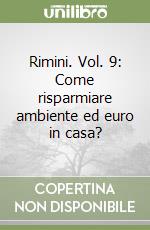 Rimini. Vol. 9: Come risparmiare ambiente ed euro in casa? libro