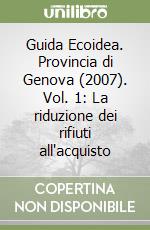 Guida Ecoidea. Provincia di Genova (2007). Vol. 1: La riduzione dei rifiuti all'acquisto libro