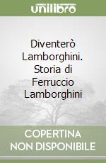 Diventerò Lamborghini. Storia di Ferruccio Lamborghini libro