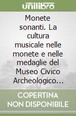 Monete sonanti. La cultura musicale nelle monete e nelle medaglie del Museo Civico Archeologico di Bologna. Ediz. illustrata