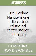 Oltre il colore. Manutenzione delle cortine edilizie nel centro storico di Ferrara libro