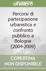 Percorsi di partecipazione urbanistica e confronto pubblico a Bologna (2004-2009)