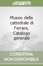 Museo della cattedrale di Ferrara. Catalogo generale libro