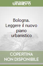 Bologna. Leggere il nuovo piano urbanistico libro