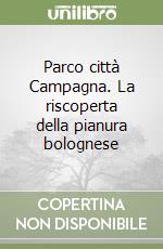 Parco città Campagna. La riscoperta della pianura bolognese libro