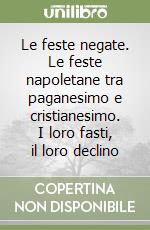 Le feste negate. Le feste napoletane tra paganesimo e cristianesimo. I loro fasti, il loro declino libro