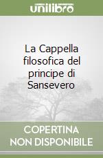 La Cappella filosofica del principe di Sansevero libro