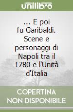 ... E poi fu Garibaldi. Scene e personaggi di Napoli tra il 1780 e l'Unità d'Italia libro