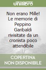 Non erano Mille! Le memorie di Peppino Garibaldi rivisitate da un cronista poco attendibile libro